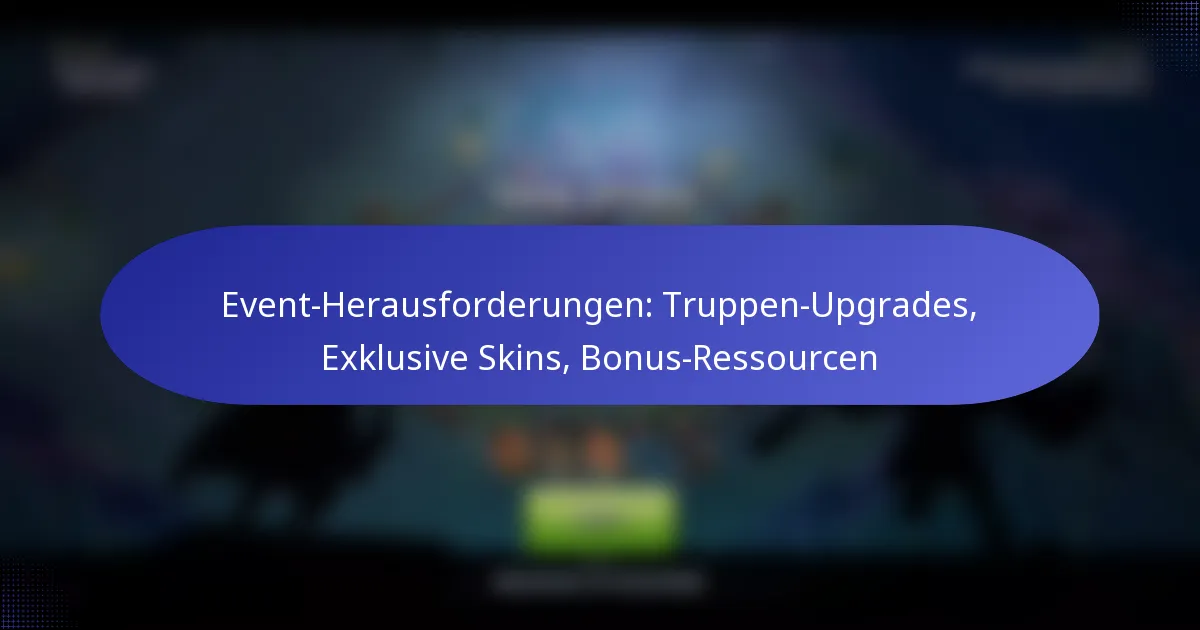 Read more about the article Event-Herausforderungen: Truppen-Upgrades, Exklusive Skins, Bonus-Ressourcen