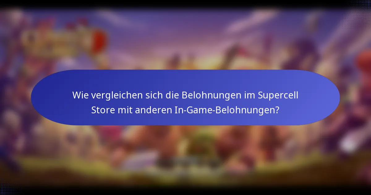 Wie vergleichen sich die Belohnungen im Supercell Store mit anderen In-Game-Belohnungen?